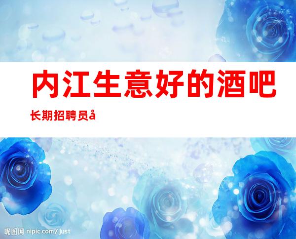 内江生意好的酒吧长期招聘员工、来就上班无压力