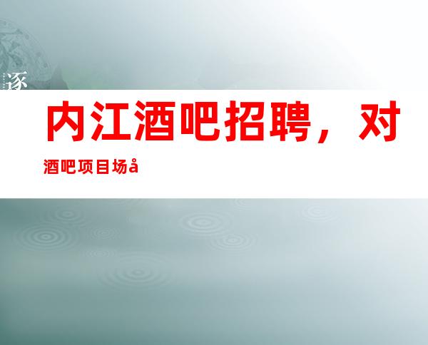 内江酒吧招聘,对酒吧项目场地的要求及标准