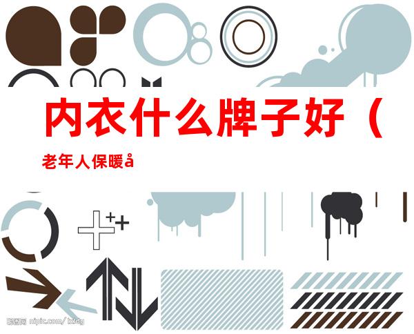 内衣什么牌子好(老年人保暖内衣什么牌子好)