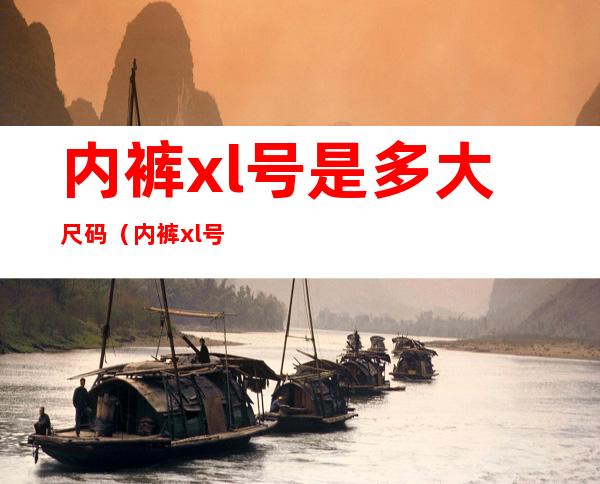 内裤xl号是多大尺码(内裤xl号是多大尺码女)
