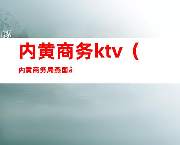 内黄商务ktv(内黄商务局燕国勇)