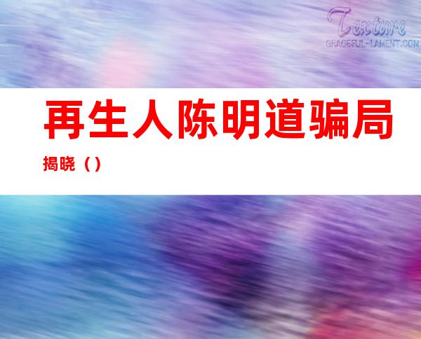 再生人陈明道骗局揭晓()