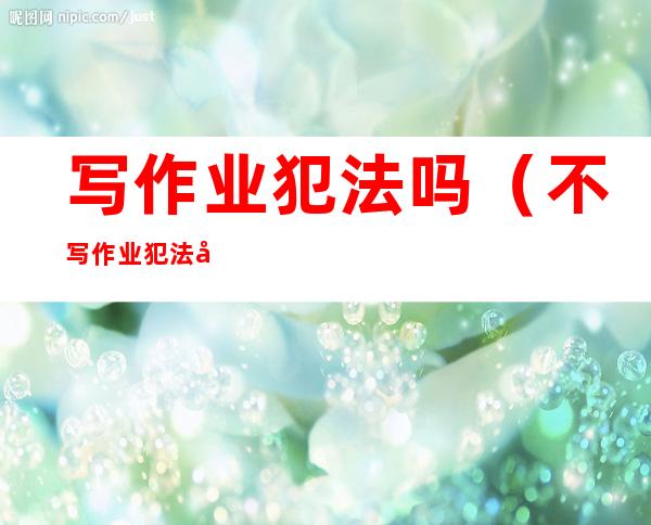写作业犯法吗(不写作业犯法吗)