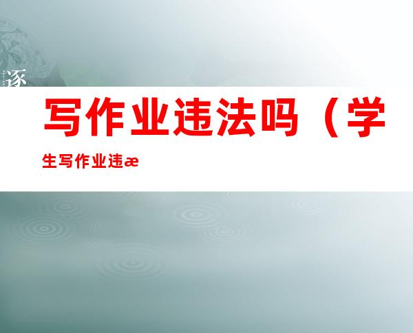 写作业违法吗（学生写作业违法吗）