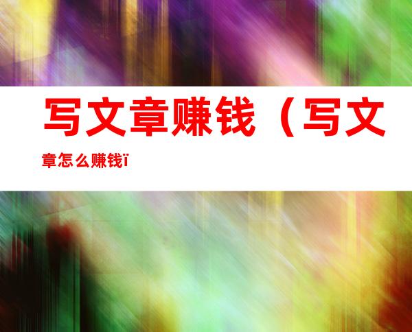 写文章赚钱（写文章怎么赚钱）