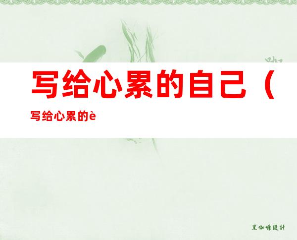 写给心累的自己(写给心累的自己的文章)