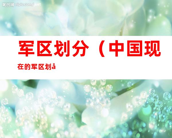 军区划分(中国现在的军区划分)