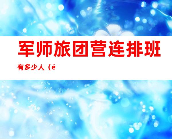 军师旅团营连排班有多少人(部队军师旅团营连排班各多少人)