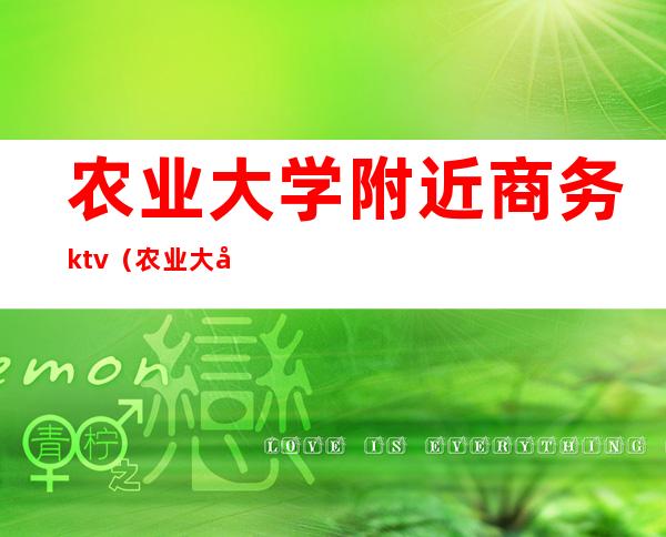 农业大学附近商务ktv(农业大学商学院)