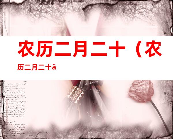 农历二月二十(农历二月二十二是什么日子)