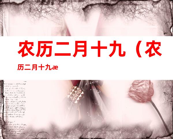 农历二月十九(农历二月十九是阳历的几月几日)