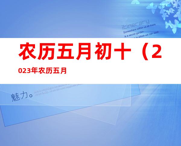 农历五月初十(2023年农历五月初十)