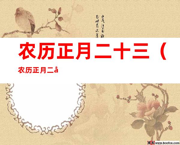 农历正月二十三(农历正月二十三出生的人命运)