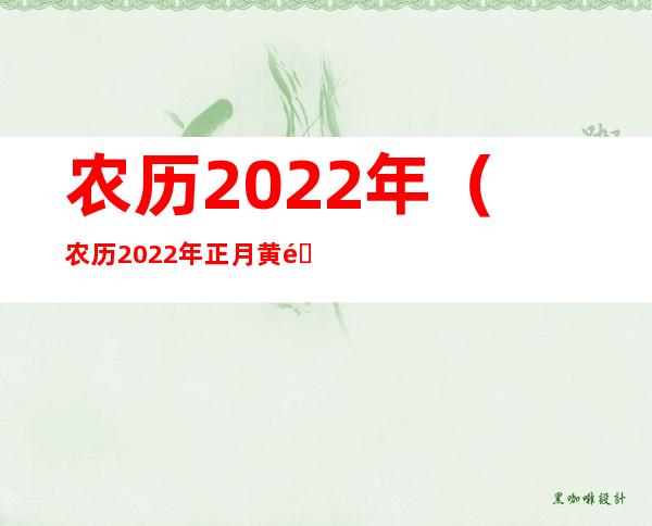 农历2022年(农历2022年正月黄道吉日查询)