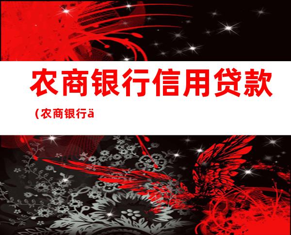 农商银行信用贷款(农商银行信用贷款多久放款)