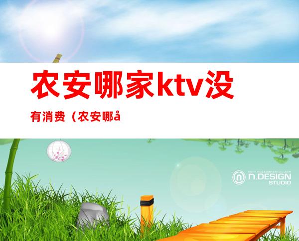 农安哪家ktv没有消费(农安哪家ktv没有消费过)