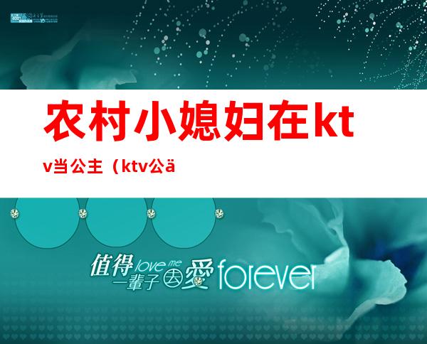 农村小媳妇在ktv当公主(ktv公主能娶回家吗)