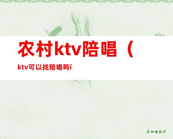 农村ktv陪唱(ktv可以找陪唱吗)