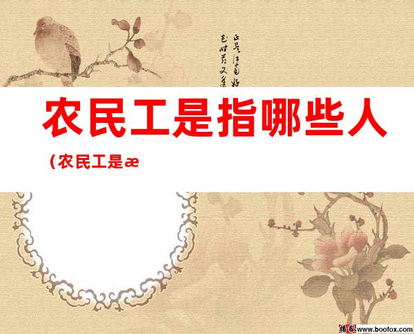 农民工是指哪些人(农民工是指哪些人物)