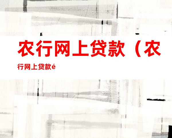 农行网上贷款(农行网上贷款错误代码es421)
