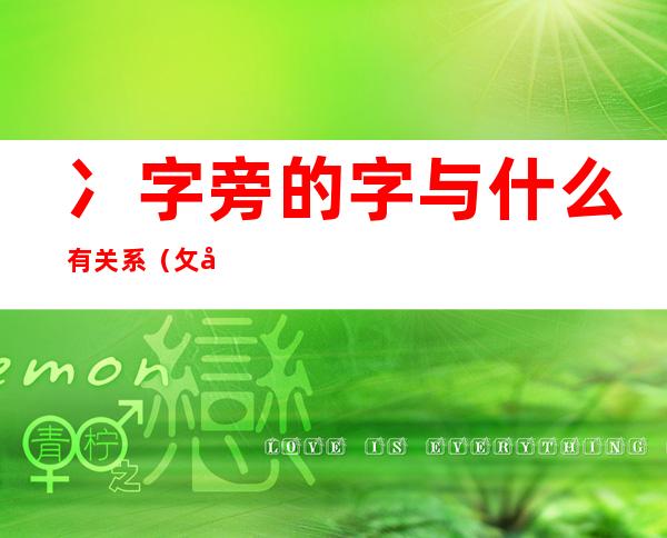 冫字旁的字与什么有关系(攵字旁的字与什么有关系)