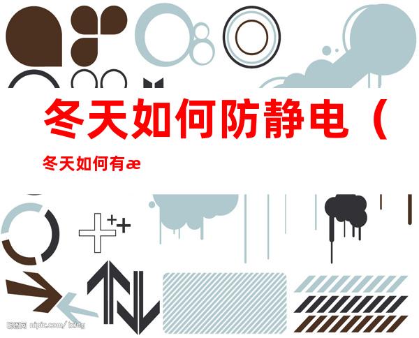 冬天如何防静电(冬天如何有效防止静电)
