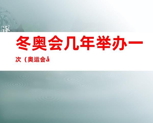 冬奥会几年举办一次(奥运会和冬奥会几年举办一次)
