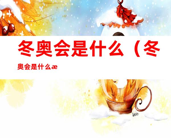 冬奥会是什么(冬奥会是什么时候开幕)