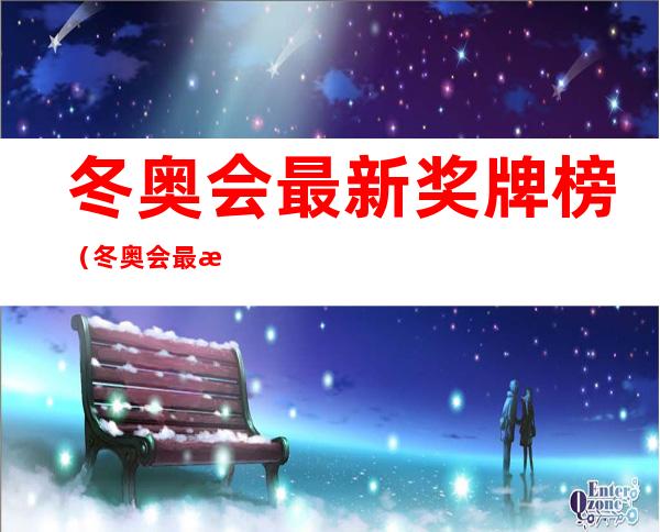 冬奥会最新奖牌榜(冬奥会最新奖牌榜?)