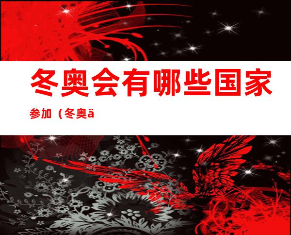 冬奥会有哪些国家参加（冬奥会有哪些国家参加比赛）