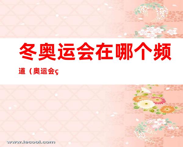 冬奥运会在哪个频道(奥运会的频道)
