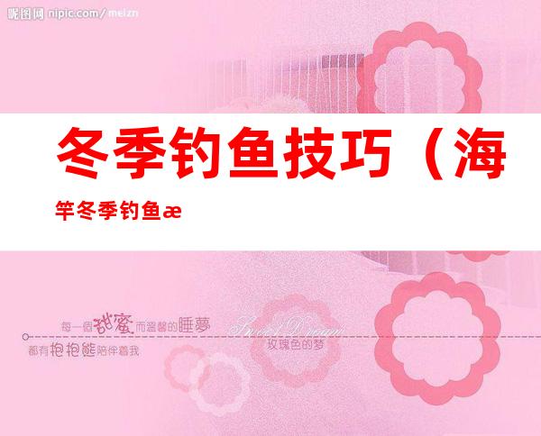 冬季钓鱼技巧(海竿冬季钓鱼技巧)