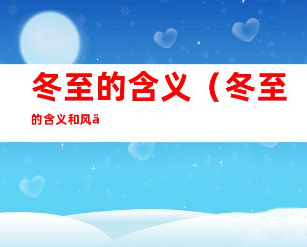 冬至的含义（冬至的含义和风俗）