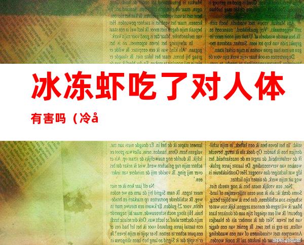 冰冻虾吃了对人体有害吗（冷冻虾对身体有害吗）