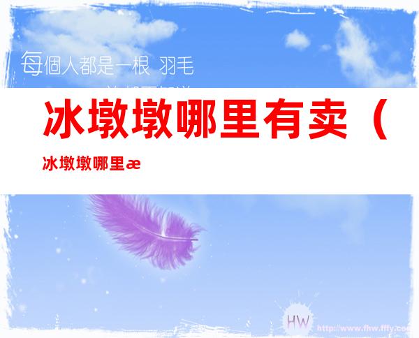 冰墩墩哪里有卖（冰墩墩哪里有卖的只能去排队吗）