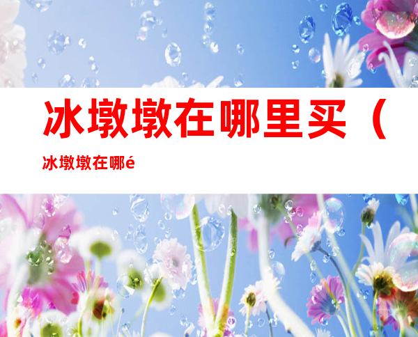 冰墩墩在哪里买(冰墩墩在哪里买更便宜)