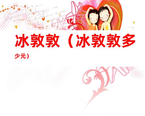 冰敦敦(冰敦敦多少元)