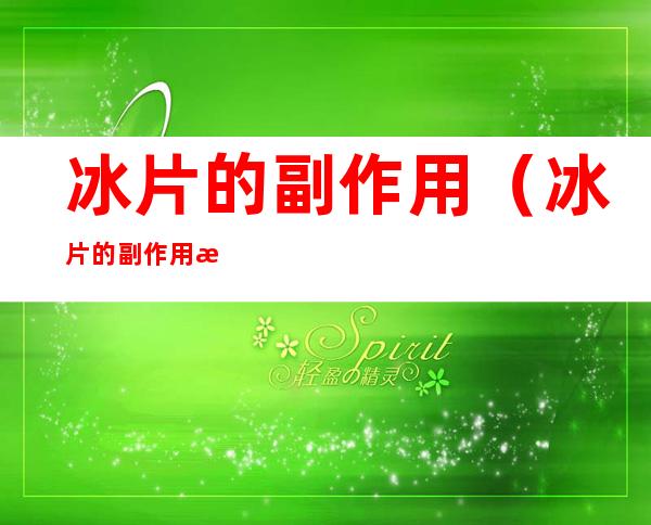 冰片的副作用（冰片的副作用怎么解）