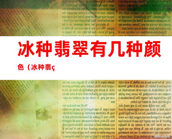冰种翡翠有几种颜色(冰种翡翠什么颜色最好)