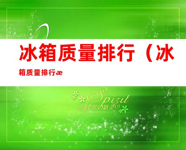 冰箱质量排行（冰箱质量排行榜）