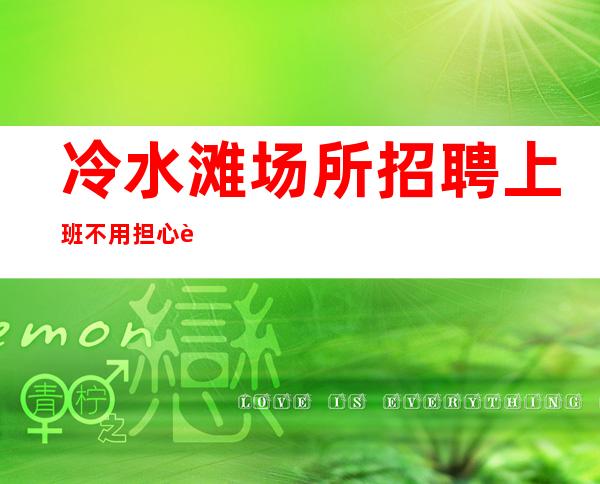 冷水滩场所招聘/上班不用担心/费用全免