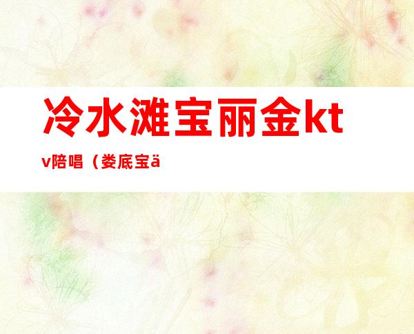 冷水滩宝丽金ktv陪唱(娄底宝丽金KTV)