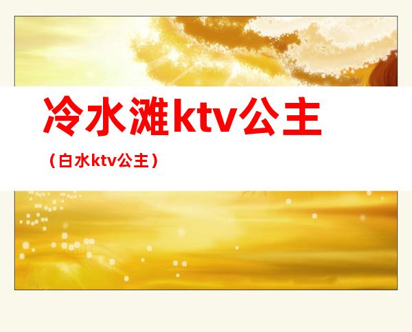 冷水滩ktv公主(白水ktv公主)