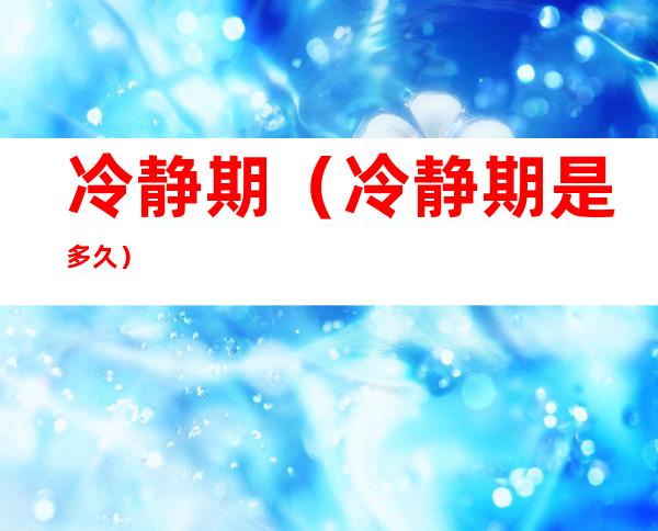 冷静期(冷静期是多久)