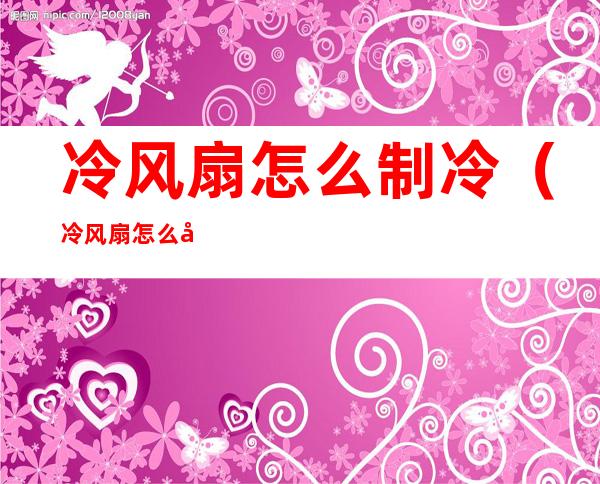 冷风扇怎么制冷(冷风扇怎么制冷效果好)