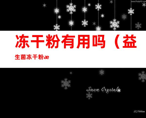 冻干粉有用吗(益生菌冻干粉有用吗)