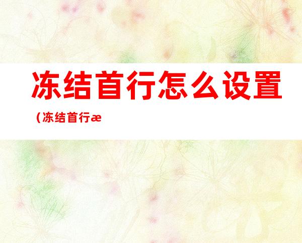 冻结首行怎么设置(冻结首行怎么设置两行)