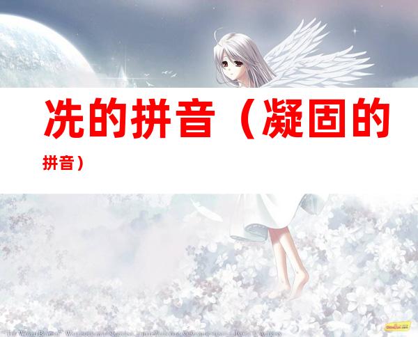 冼的拼音(凝固的拼音)