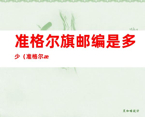 准格尔旗邮编是多少（准格尔旗邮编是多少号码）