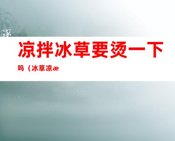 凉拌冰草要烫一下吗(冰草凉拌要不要焯水)